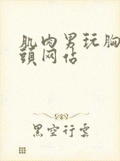 肌肉男玩胸肌奶头网站