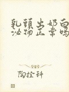 乳头出奶白色分泌物正常吗女性