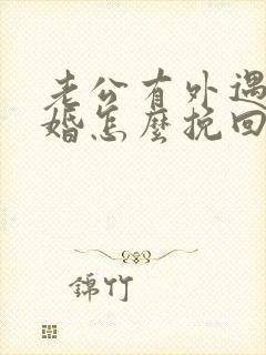 老公有外遇想离婚怎么挽回