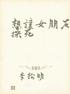 想让女朋友把我操死