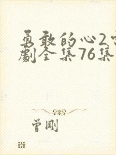 勇敢的心2电视剧全集76集免费观看超清