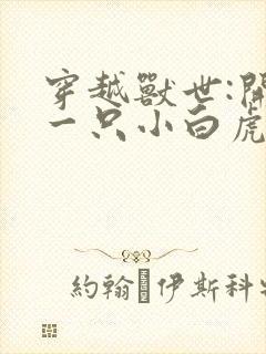 穿越兽世:开局一只小白虎全文txt