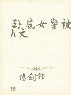 卧底女警被辱高h文