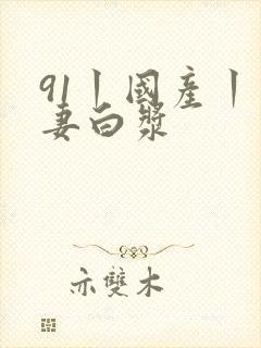 91丨国产丨人妻白浆