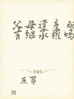 父母遗产 配偶有继承权吗