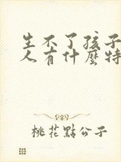 生不了孩子的女人有什么特征