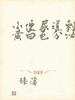 小便尿道刺痛有黄白色分泌物吃什么药