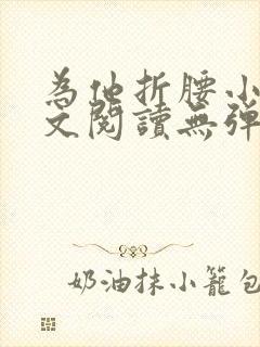 为他折腰小说全文阅读无弹窗