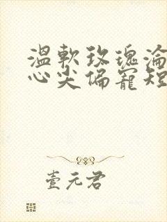 温软玫瑰沦为他心尖偏宠短剧多少集?