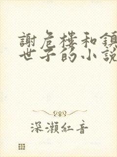 谢危楼和镇西侯世子的小说