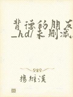 背德的朋友妈妈_hd/未删减/完整版/