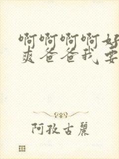 啊啊啊啊好大好爽爸爸我要