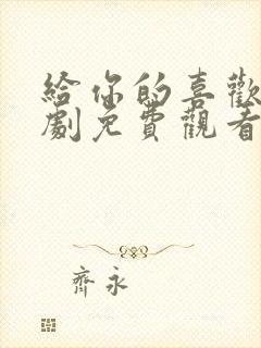 给你的喜欢电视剧免费观看全集高清