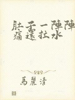 肚子一阵阵的绞痛还拉水