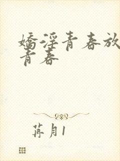 娇淫青春放纵的青春