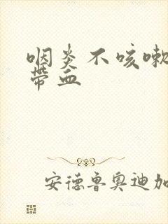 咽炎不咳嗽痰中带血封面