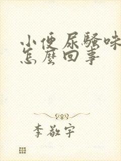 小便尿骚味重是怎么回事