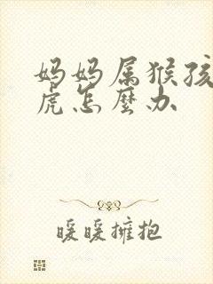 妈妈属猴孩子属虎怎么办封面