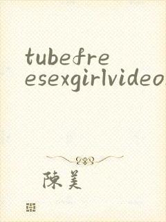 tubefreesexgirlvideosxxx