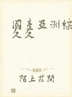 国产亚洲综合久久久