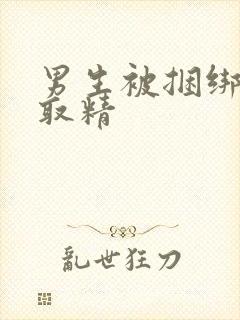 男生被捆绑玩弄取精