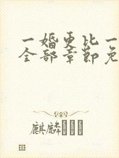 一婚更比一婚高全部章节免费阅读