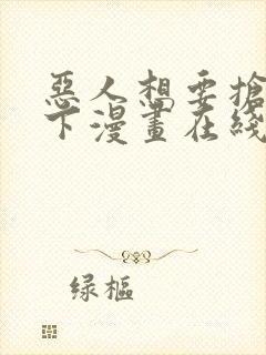 恶人想要抢救一下漫画在线阅读免费