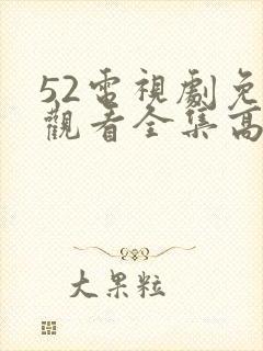 52电视剧免费观看全集高清