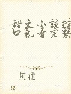 甜文小说推文一口气看完系列已完结