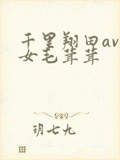 千里翔田av熟女毛茸茸