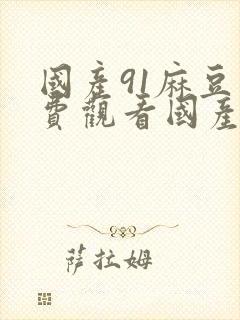 国产91麻豆免费观看国产老熟女