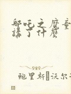 哪吒之魔童降世讲了什么