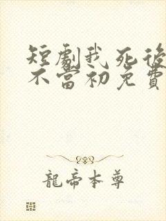 短剧我死后他悔不当初免费观看