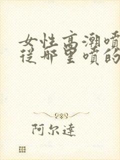 女性高潮喷水是从哪里喷的呢