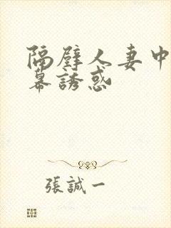 隔壁人妻中文字幕诱惑