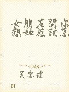 女朋友问你有多想她应该怎么回复