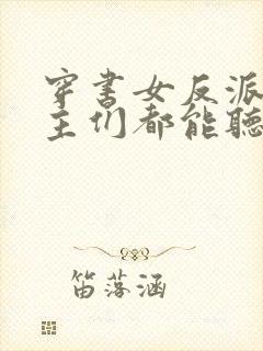 穿书女反派,男主们都能听见我心声