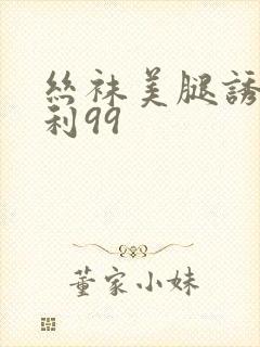 丝袜美腿诱惑福利99