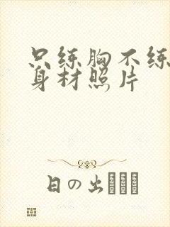 只练胸不练背的身材照片