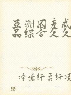 亚洲国产成人精品综合久久