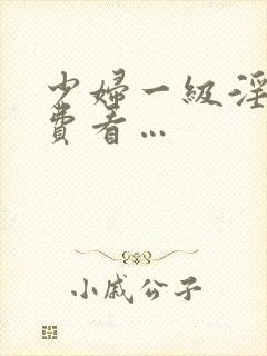 少妇一级淫片免费看…