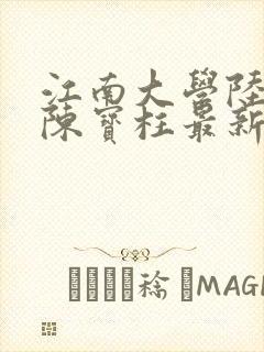 江南大学陆冰嫣陈宝柱最新章节更新