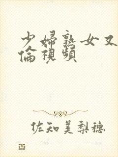 少妇熟女又乱又伦视频