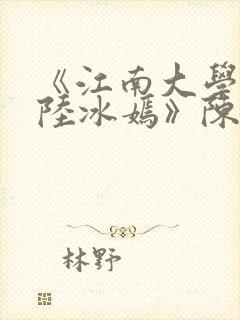 《江南大学校花陆冰嫣》陈宝柱