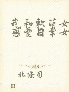 我和软萌女友的恋爱日常女主