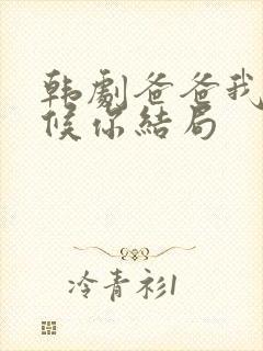 韩剧爸爸我来伺候你结局