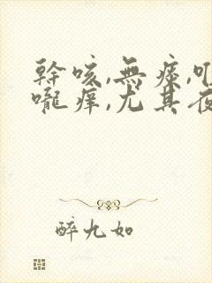 干咳,无痰,喉咙痒,尤其夜里严重