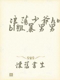 浪荡少爷h嗯啊bl粗暴男男