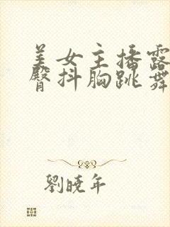 美女主播露胸露臀抖胸跳舞视频