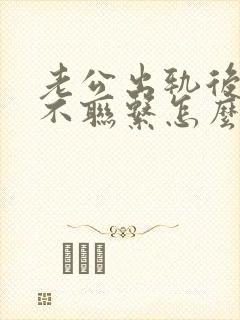 老公出轨后一直不联系怎么办